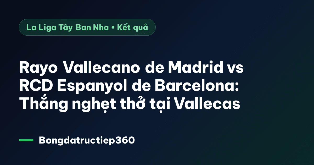 Rayo Vallecano de Madrid vs RCD Espanyol de Barcelona: Thắng nghẹt thở tại Vallecas