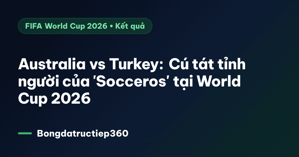 Australia vs Turkey: Cú tát tỉnh người của 'Socceros' tại World Cup 2026