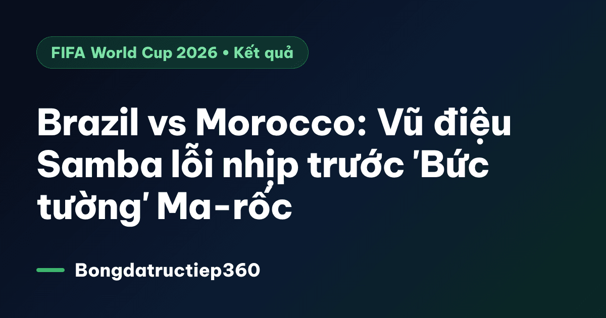 Brazil vs Morocco: Vũ điệu Samba lỗi nhịp trước 'Bức tường' Ma-rốc
