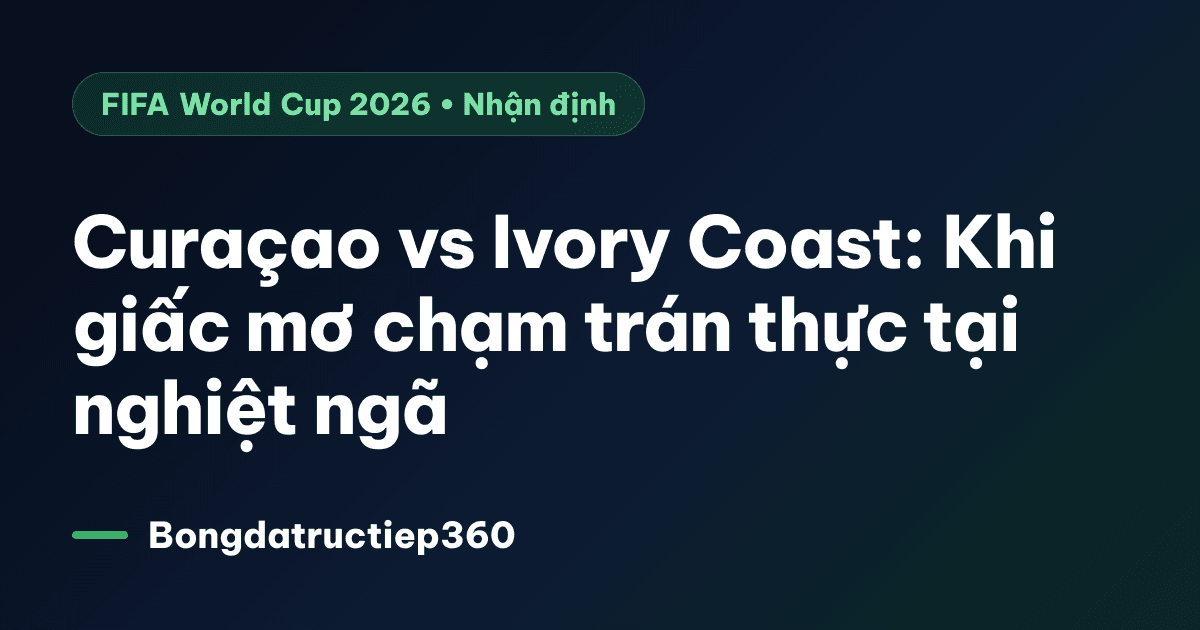 Curaçao vs Ivory Coast: Khi giấc mơ chạm trán thực tại nghiệt ngã