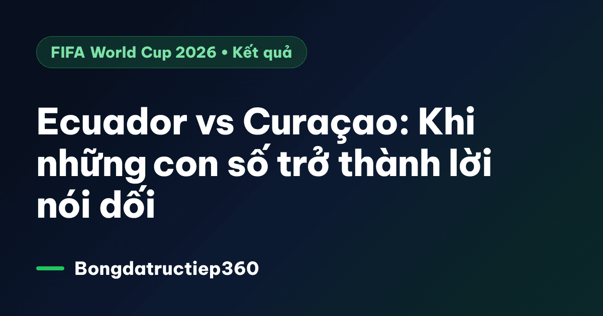 Ecuador vs Curaçao: Khi những con số trở thành lời nói dối