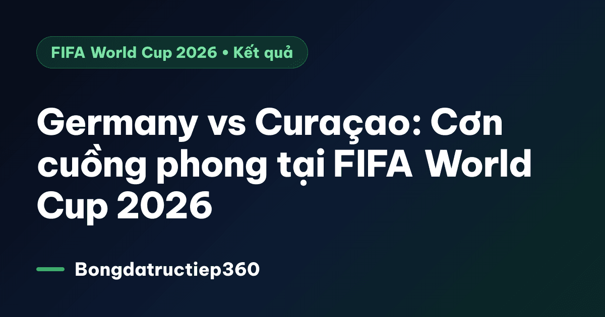Germany vs Curaçao: Cơn cuồng phong tại FIFA World Cup 2026
