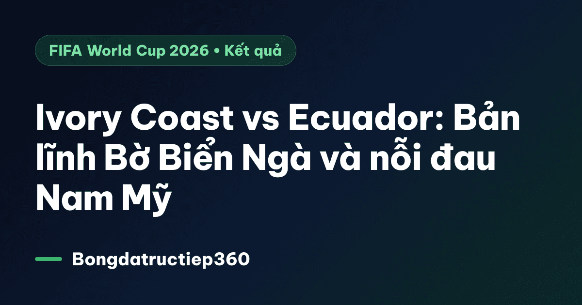 Ivory Coast vs Ecuador: Bản lĩnh Bờ Biển Ngà và nỗi đau Nam Mỹ