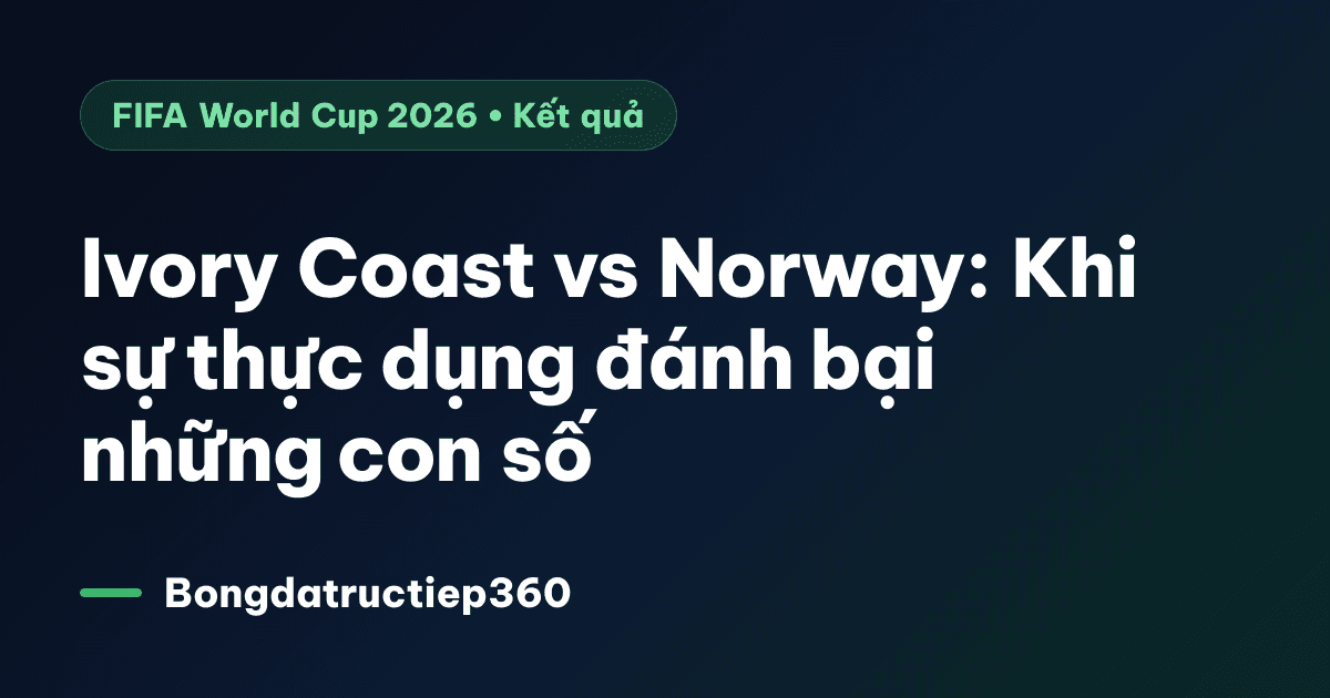 Ivory Coast vs Norway: Khi sự thực dụng đánh bại những con số