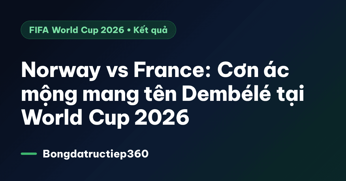 Norway vs France: Cơn ác mộng mang tên Dembélé tại World Cup 2026