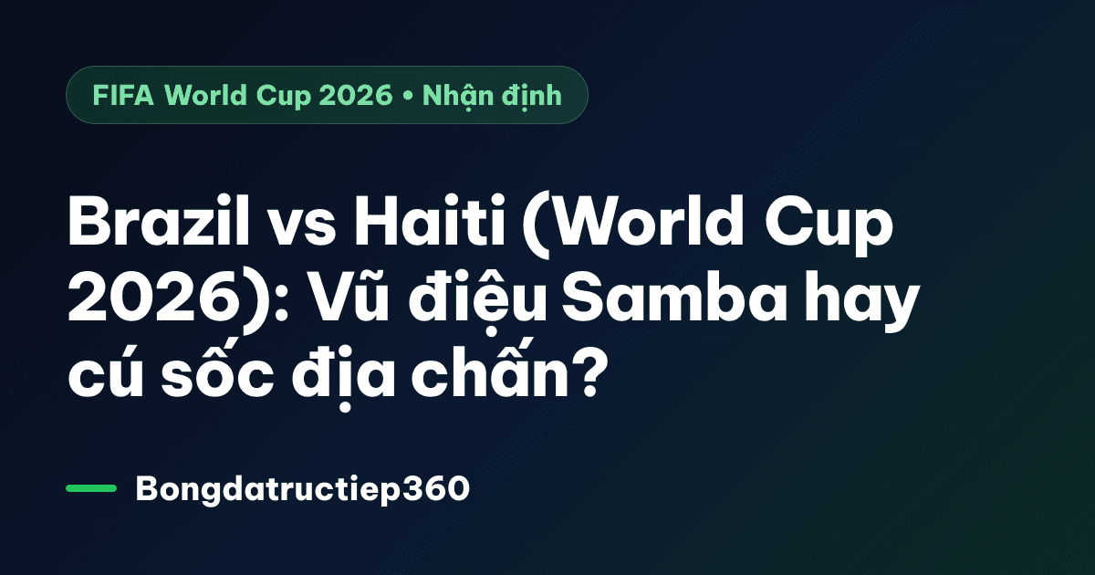 Brazil vs Haiti (World Cup 2026): Vũ điệu Samba hay cú sốc địa chấn?
