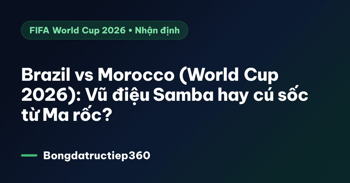 Brazil vs Morocco (World Cup 2026): Vũ điệu Samba hay cú sốc từ Ma rốc?