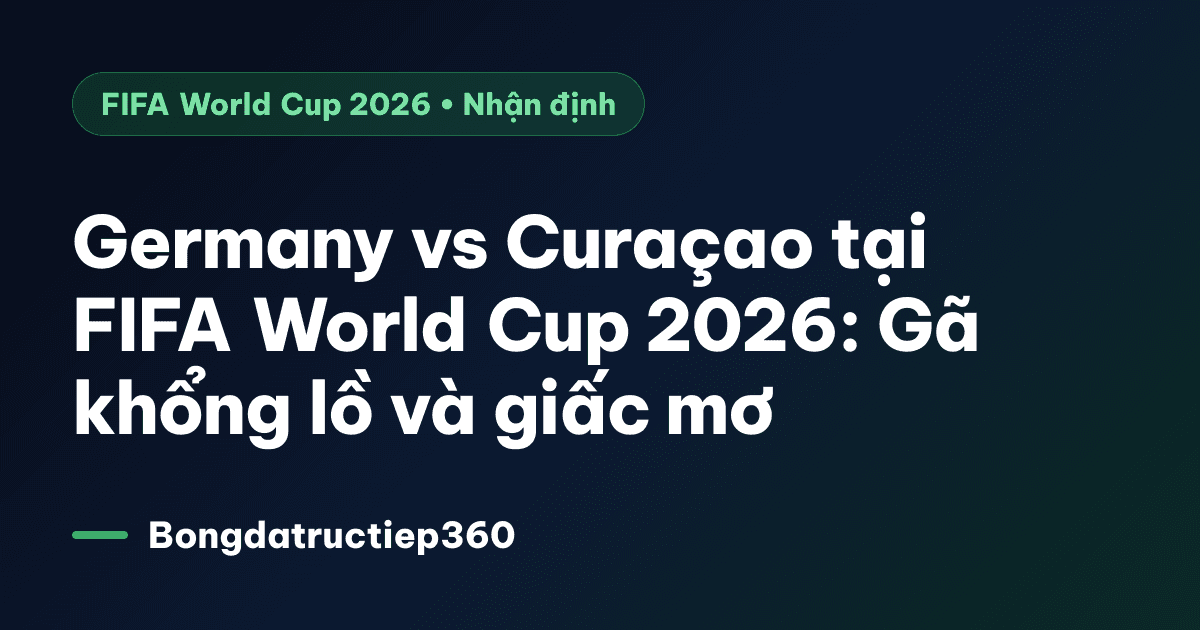 Germany vs Curaçao tại FIFA World Cup 2026: Gã khổng lồ và giấc mơ