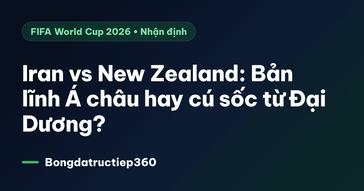 Iran vs New Zealand: Bản lĩnh Á châu hay cú sốc từ Đại Dương?