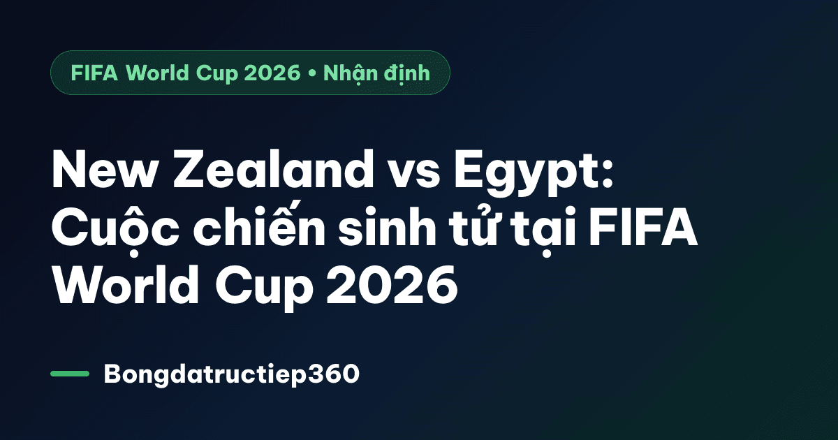New Zealand vs Egypt: Cuộc chiến sinh tử tại FIFA World Cup 2026