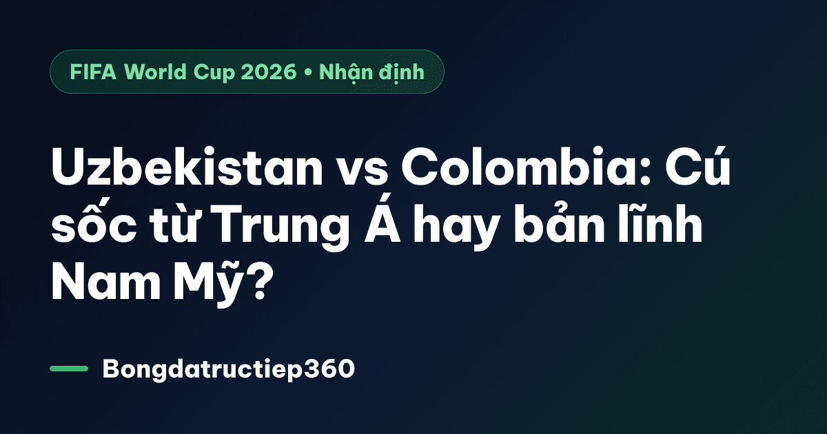 Uzbekistan vs Colombia: Cú sốc từ Trung Á hay bản lĩnh Nam Mỹ?