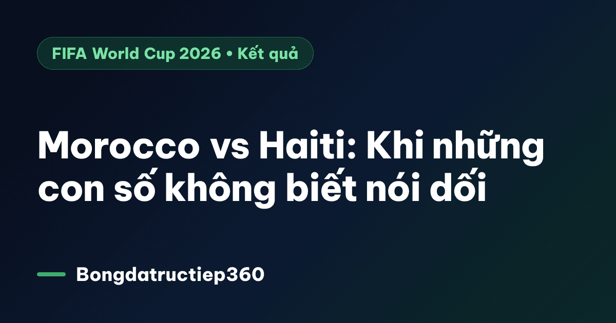 Morocco vs Haiti: Khi những con số không biết nói dối
