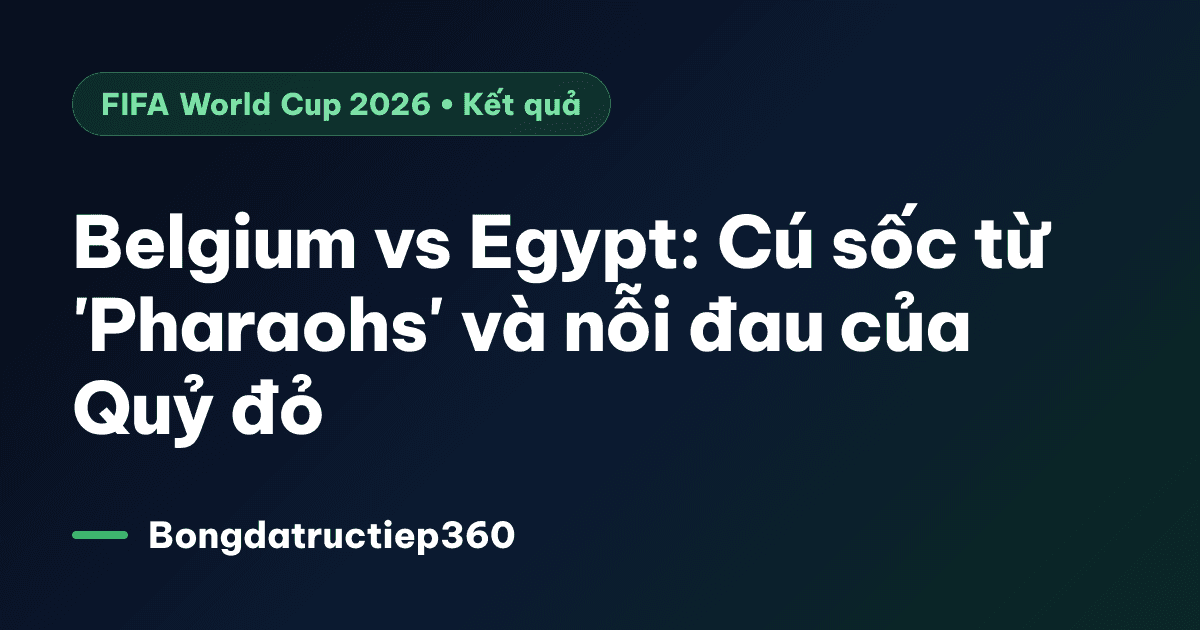 Belgium vs Egypt: Cú sốc từ 'Pharaohs' và nỗi đau của Quỷ đỏ