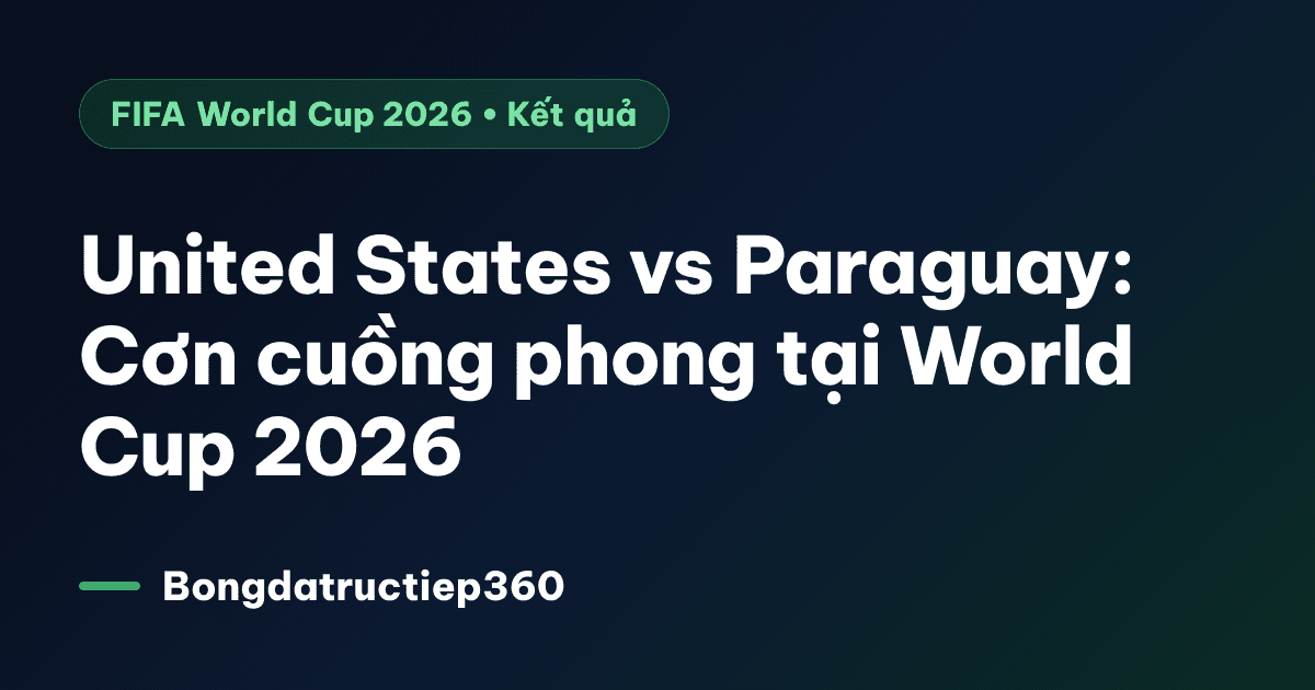 United States vs Paraguay: Cơn cuồng phong tại World Cup 2026