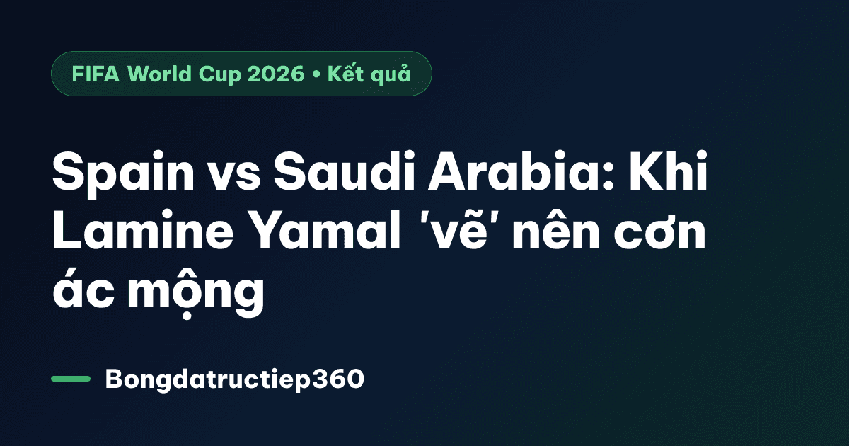 Spain vs Saudi Arabia: Khi Lamine Yamal 'vẽ' nên cơn ác mộng