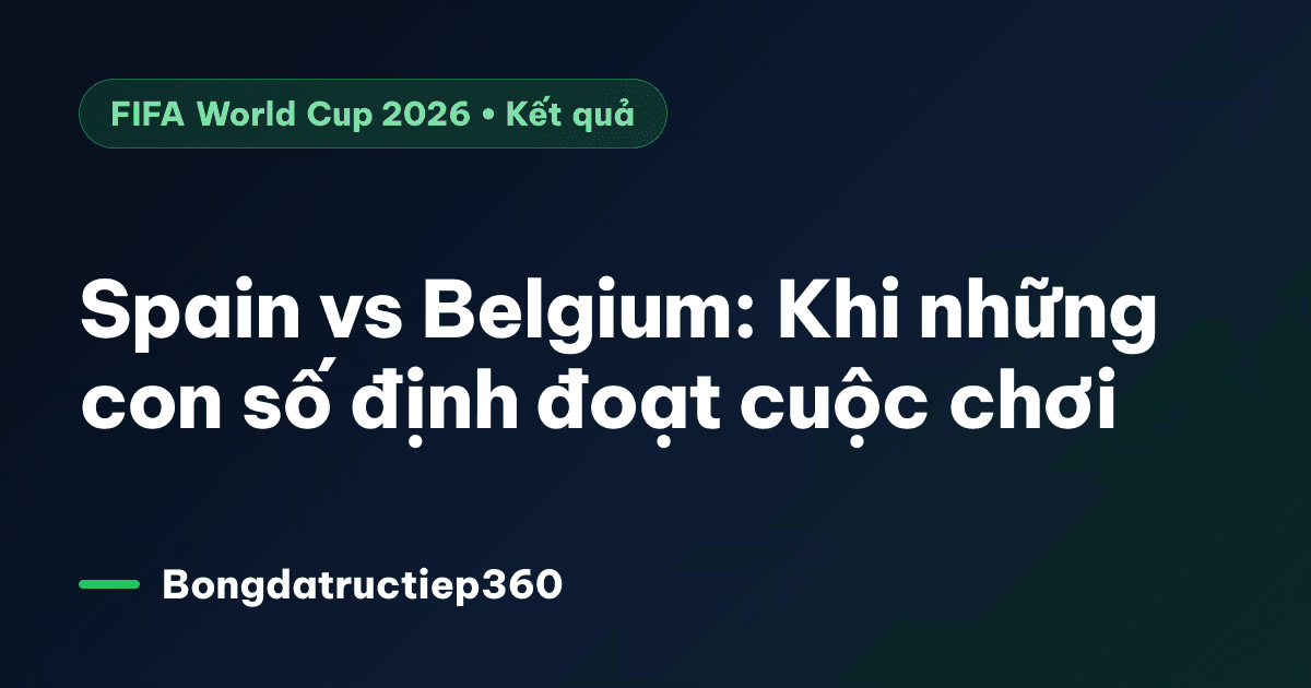 Spain vs Belgium: Khi những con số định đoạt cuộc chơi
