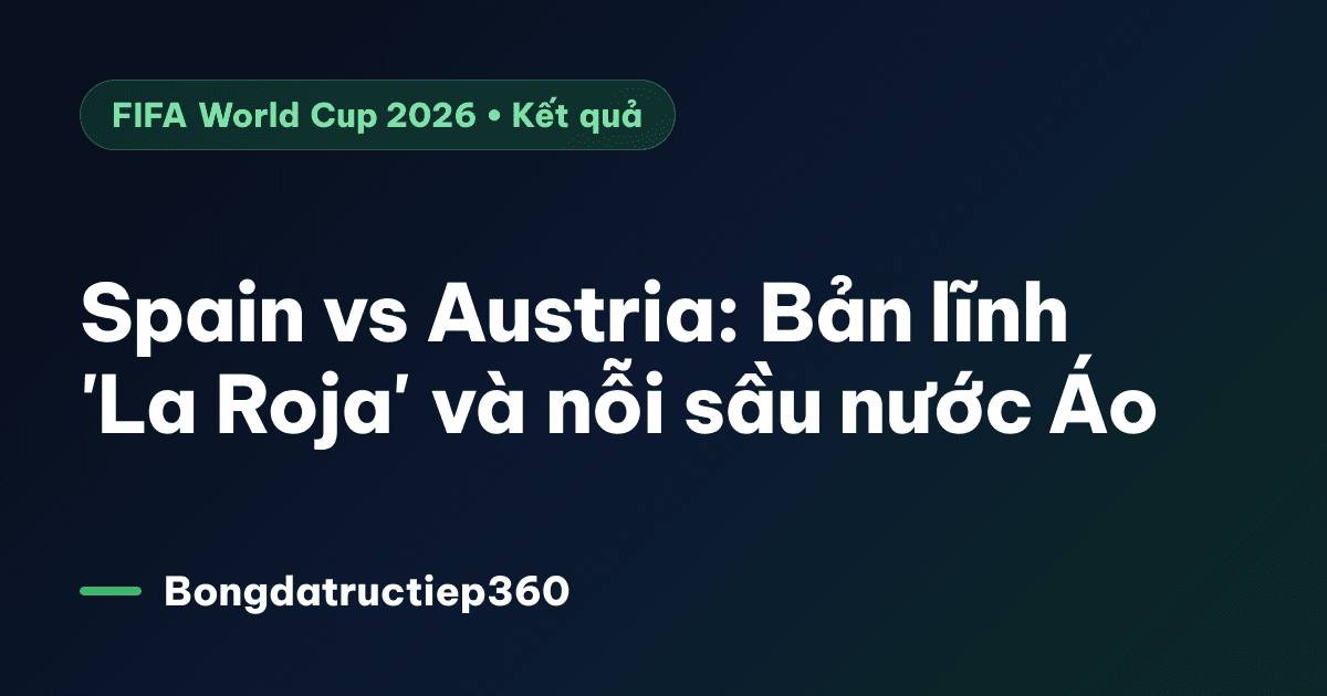Spain vs Austria: Bản lĩnh 'La Roja' và nỗi sầu nước Áo