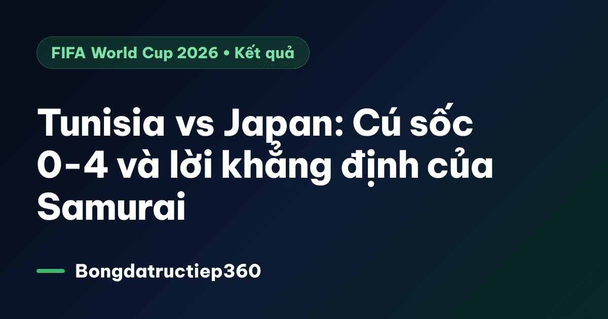 Tunisia vs Japan: Cú sốc 0-4 và lời khẳng định của Samurai
